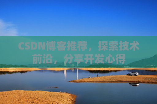 CSDN博客推荐，探索技术前沿，分享开发心得